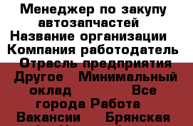 Менеджер по закупу автозапчастей › Название организации ­ Компания-работодатель › Отрасль предприятия ­ Другое › Минимальный оклад ­ 30 000 - Все города Работа » Вакансии   . Брянская обл.,Новозыбков г.